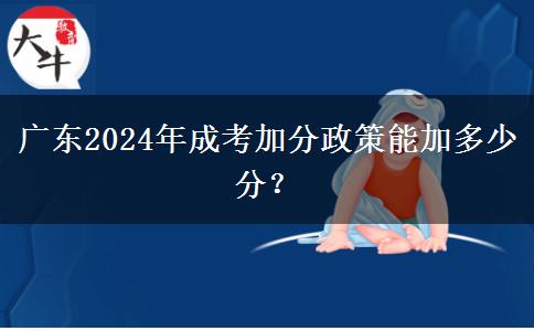 廣東2024年成考加分政策能加多少分？