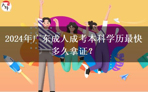 2024年廣東成人成考本科學歷最快多久拿證？