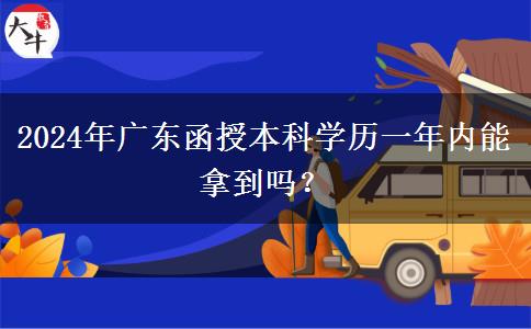 2024年廣東函授本科學(xué)歷一年內(nèi)能拿到嗎？