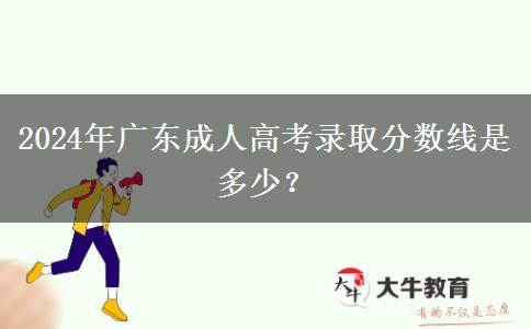 2024年廣東成人高考錄取分?jǐn)?shù)線是多少？