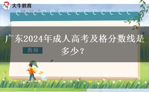 廣東2024年成人高考及格分數(shù)線是多少？