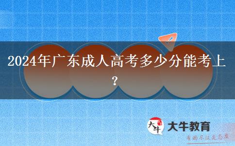 2024年廣東成人高考多少分能考上？