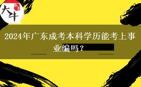 2024年廣東成考本科學(xué)歷能考上事業(yè)編嗎？