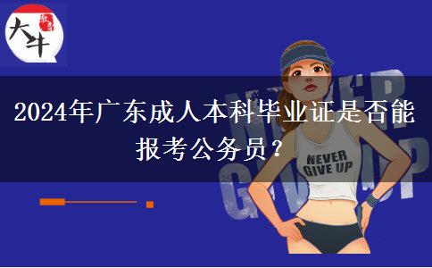 2024年廣東成人本科畢業(yè)證是否能報(bào)考公務(wù)員？