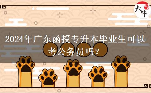 2024年廣東函授專升本畢業(yè)生可以考公務(wù)員嗎？