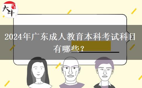 2024年廣東成人教育本科考試科目有哪些？