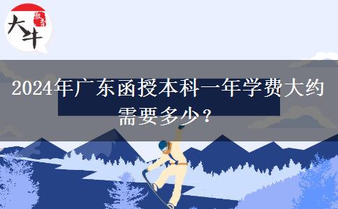 2024年廣東函授本科一年學(xué)費(fèi)大約需要多少？