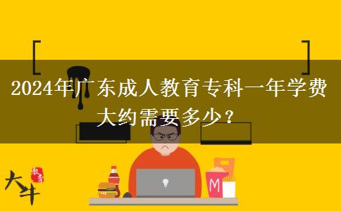 2024年廣東成人教育專科一年學(xué)費大約需要多少？
