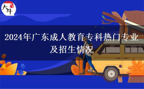 2024年廣東成人教育?？茻衢T專業(yè)及招生情況
