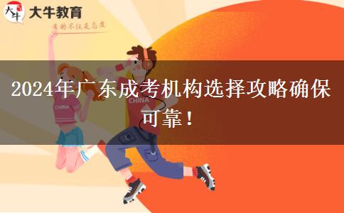 2024年廣東成考機(jī)構(gòu)選擇攻略確?？煽浚? title=