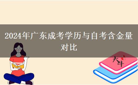2024年廣東成考學(xué)歷與自考含金量對比