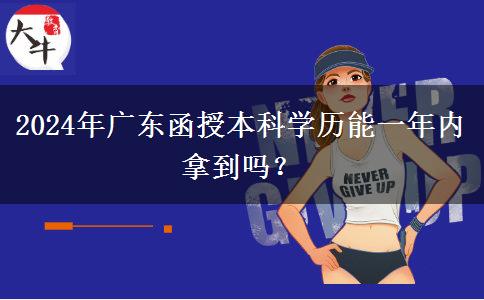 2024年廣東函授本科學(xué)歷能一年內(nèi)拿到嗎？