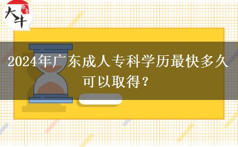 2024年廣東成人專科學(xué)歷最快多久可以取得？