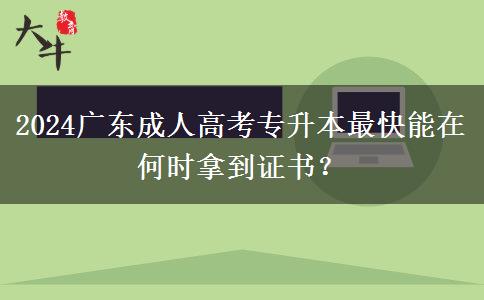 2024廣東成人高考專升本最快能在何時拿到證書？