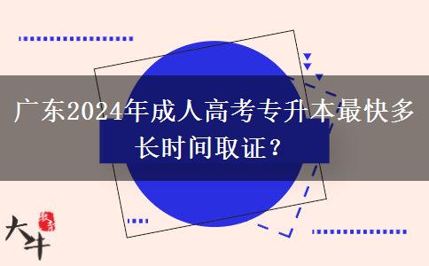 廣東2024年成人高考專升本最快多長時間取證？