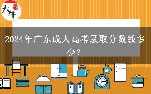 2024年廣東成人高考錄取分數(shù)線多少？