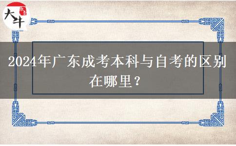 2024年廣東成考本科與自考的區(qū)別在哪里？