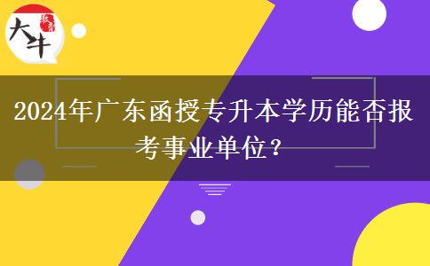 2024年廣東函授專升本學歷能否報考事業(yè)單位？