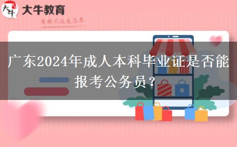 廣東2024年成人本科畢業(yè)證是否能報考公務員？