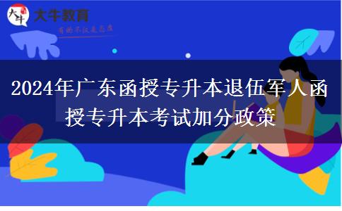 2024年廣東函授專升本退伍軍人函授專升本考試加分政策 2024年廣東函授專升本退伍軍人函授專升本考試加分政策