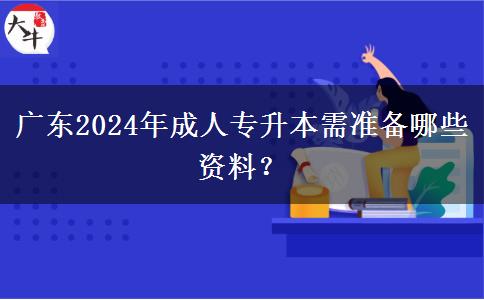 廣東2024年成人專升本需準備哪些資料？