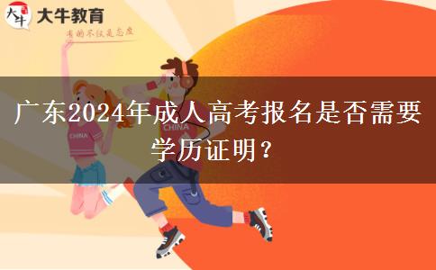 廣東2024年成人高考報名是否需要學(xué)歷證明？