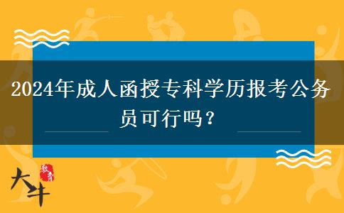 2024年成人函授?？茖W(xué)歷報考公務(wù)員可行嗎？