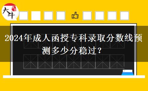 2024年成人函授專(zhuān)科錄取分?jǐn)?shù)線預(yù)測(cè)多少分穩(wěn)過(guò)？
