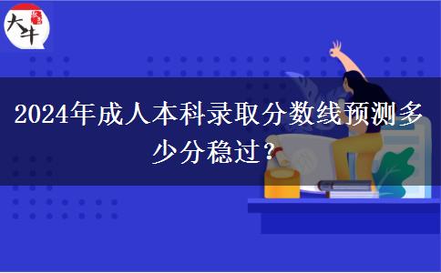 2024年成人本科錄取分數(shù)線預測多少分穩(wěn)過？