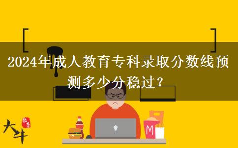 2024年成人教育?？其浫》?jǐn)?shù)線預(yù)測多少分穩(wěn)過？