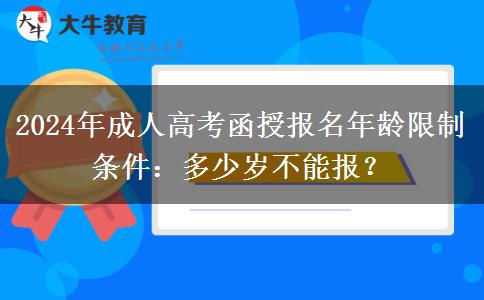2024年成人高考函授報(bào)名年齡限制條件：多少歲不能報(bào)？