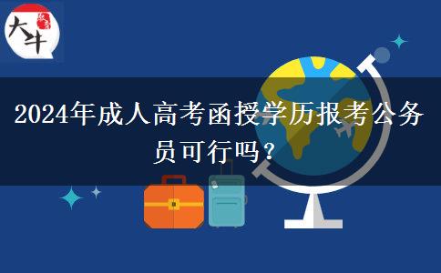 2024年成人高考函授學(xué)歷報考公務(wù)員可行嗎？