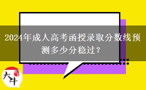 2024年成人高考函授錄取分?jǐn)?shù)線預(yù)測(cè)多少分穩(wěn)過(guò)？