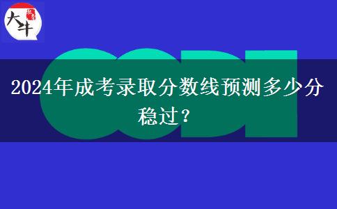 2024年成考錄取分數線預測多少分穩(wěn)過？