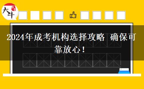 2024年成考機(jī)構(gòu)選擇攻略 確保可靠放心！