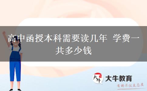 高中函授本科需要讀幾年 學費一共多少錢