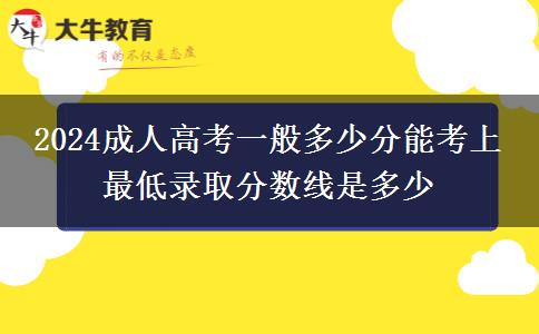 2024成人高考一般多少分能考上 最低錄取分?jǐn)?shù)線是多少