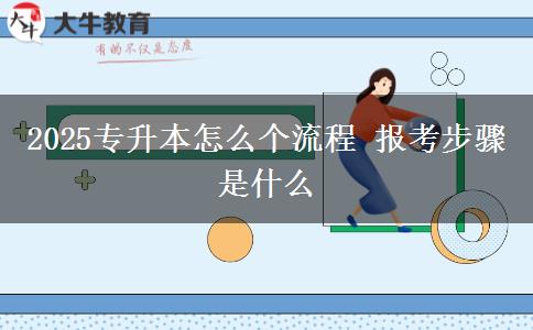 2025專升本怎么個流程 報考步驟是什么