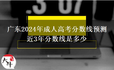 廣東2024年成人高考分數(shù)線預測 近3年分數(shù)線是多少