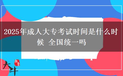 2025年成人大?？荚嚂r(shí)間是什么時(shí)候 全國(guó)統(tǒng)一嗎