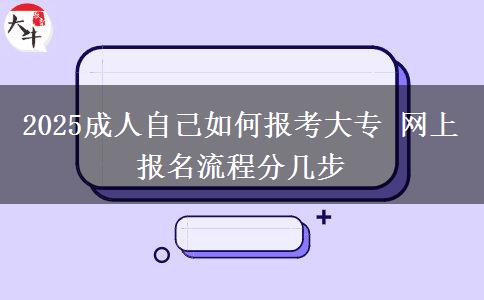 2025成人自己如何報(bào)考大專(zhuān) 網(wǎng)上報(bào)名流程分幾步