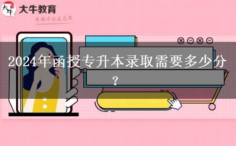 2024年函授專升本錄取需要多少分？