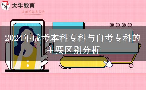 2024年成考本科?？婆c自考專科的主要區(qū)別分析