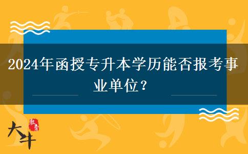 2024年函授專升本學(xué)歷能否報考事業(yè)單位？