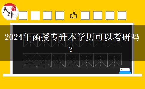 2024年函授專升本學(xué)歷可以考研嗎？