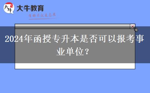 2024年函授專升本是否可以報(bào)考事業(yè)單位？