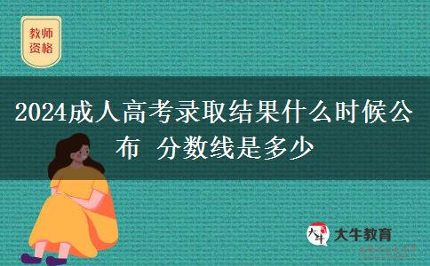 2024成人高考錄取結(jié)果什么時(shí)候公布 分?jǐn)?shù)線是多少