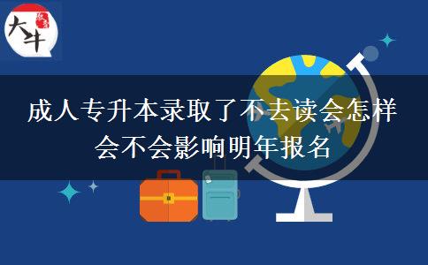 成人專升本錄取了不去讀會怎樣 會不會影響明年報(bào)名