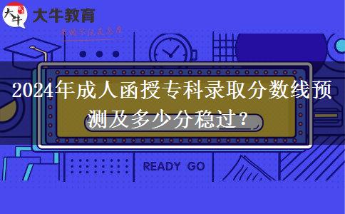 2024年成人函授?？其浫》?jǐn)?shù)線預(yù)測(cè)及多少分穩(wěn)過(guò)？