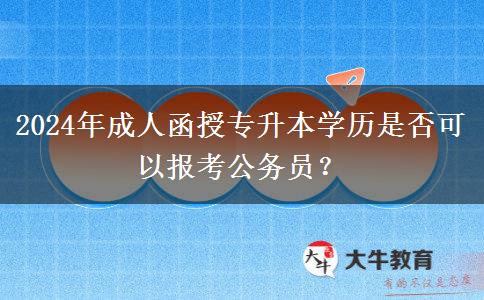 2024年成人函授專(zhuān)升本學(xué)歷是否可以報(bào)考公務(wù)員？